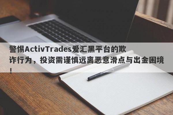 警惕ActivTrades爱汇黑平台的欺诈行为，投资需谨慎远离恶意滑点与出金困境！-第1张图片-要懂汇