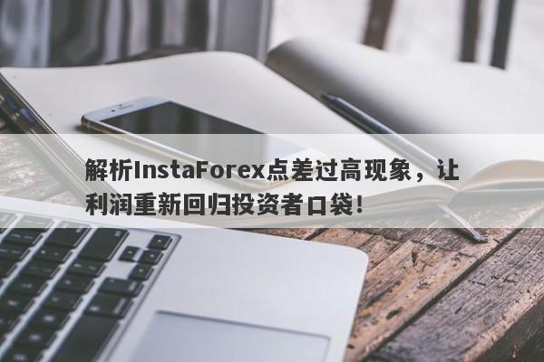 解析InstaForex点差过高现象，让利润重新回归投资者口袋！-第1张图片-要懂汇