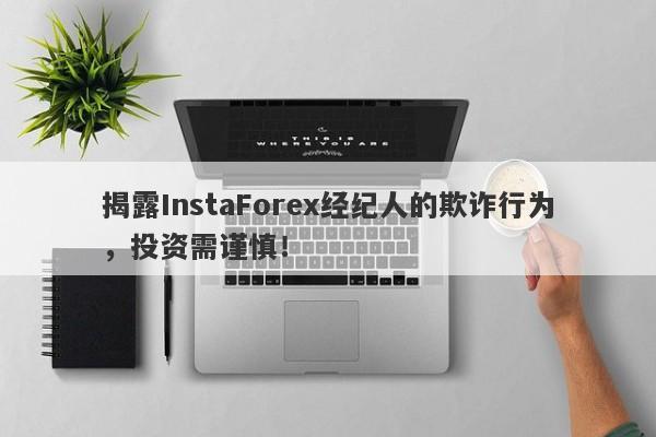 揭露InstaForex经纪人的欺诈行为，投资需谨慎！-第1张图片-要懂汇