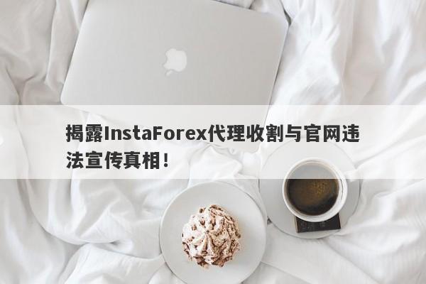 揭露InstaForex代理收割与官网违法宣传真相！-第1张图片-要懂汇