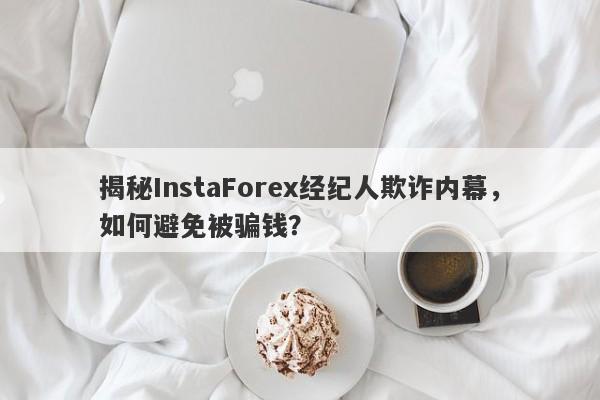 揭秘InstaForex经纪人欺诈内幕，如何避免被骗钱？-第1张图片-要懂汇