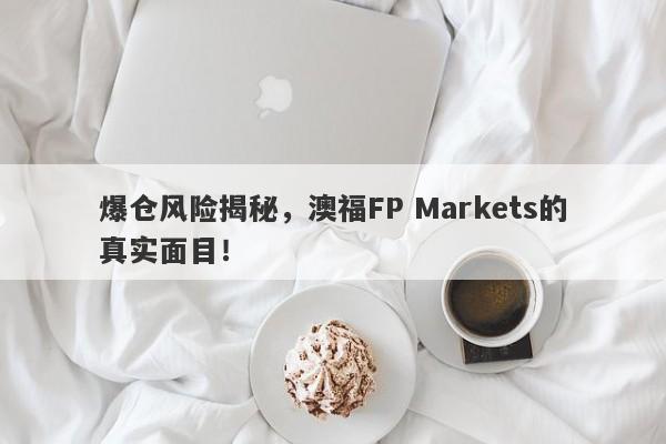 爆仓风险揭秘，澳福FP Markets的真实面目！-第1张图片-要懂汇