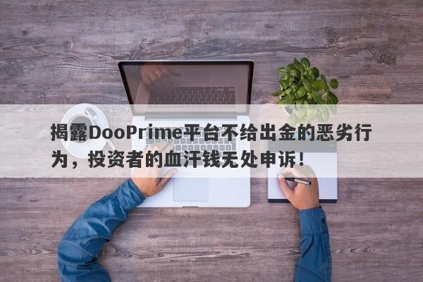 揭露DooPrime平台不给出金的恶劣行为，投资者的血汗钱无处申诉！-第1张图片-要懂汇