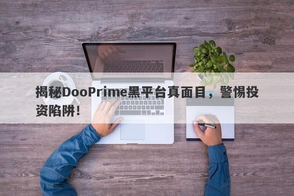 揭秘DooPrime黑平台真面目，警惕投资陷阱！-第1张图片-要懂汇