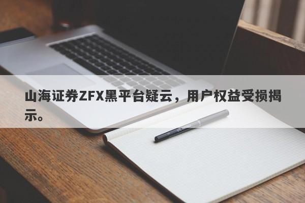 山海证券ZFX黑平台疑云，用户权益受损揭示。-第1张图片-要懂汇