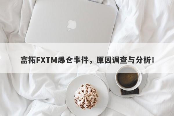 富拓FXTM爆仓事件，原因调查与分析！-第1张图片-要懂汇