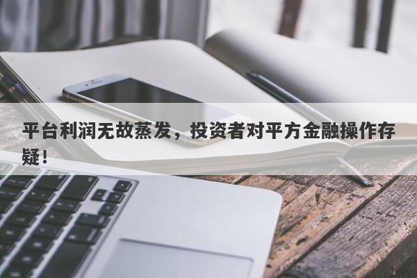 平台利润无故蒸发，投资者对平方金融操作存疑！-第1张图片-要懂汇