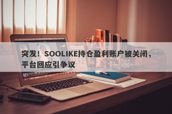 突发！SOOLIKE持仓盈利账户被关闭，平台回应引争议-第1张图片-要懂汇