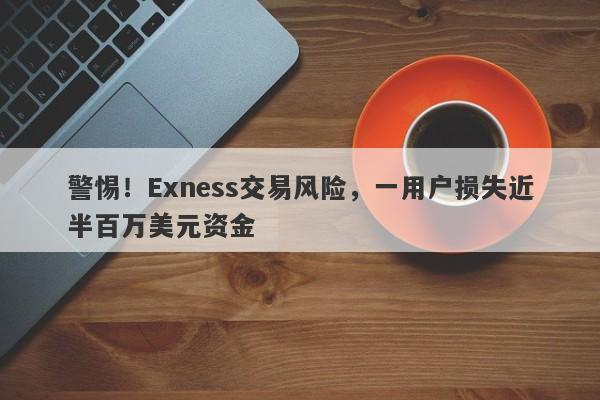 警惕！Exness交易风险，一用户损失近半百万美元资金-第1张图片-要懂汇