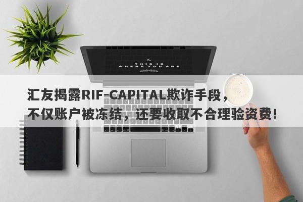 汇友揭露RIF-CAPITAL欺诈手段，不仅账户被冻结，还要收取不合理验资费！-第1张图片-要懂汇