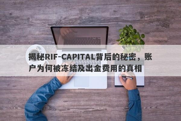 揭秘RIF-CAPITAL背后的秘密，账户为何被冻结及出金费用的真相-第1张图片-要懂汇