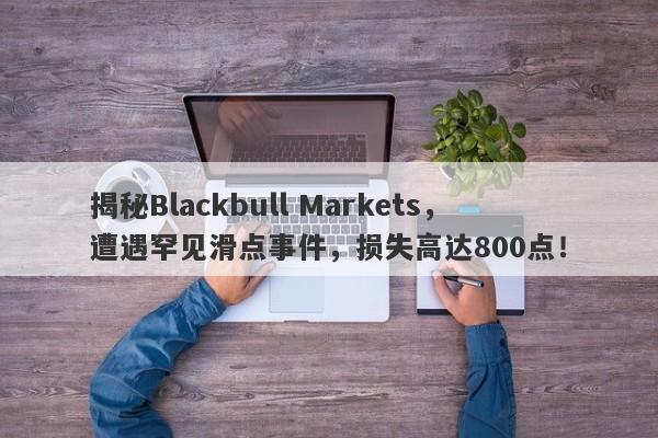 揭秘Blackbull Markets，遭遇罕见滑点事件，损失高达800点！-第1张图片-要懂汇