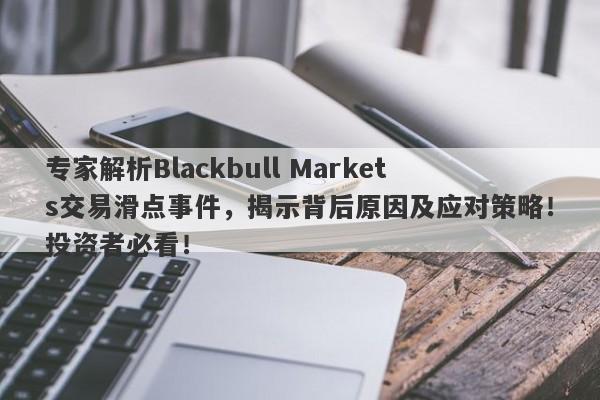 专家解析Blackbull Markets交易滑点事件，揭示背后原因及应对策略！投资者必看！-第1张图片-要懂汇