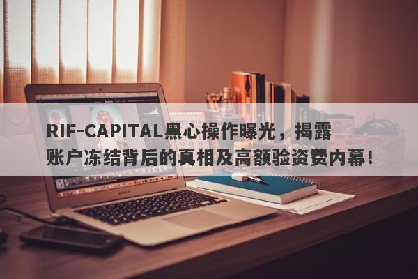 RIF-CAPITAL黑心操作曝光，揭露账户冻结背后的真相及高额验资费内幕！-第1张图片-要懂汇