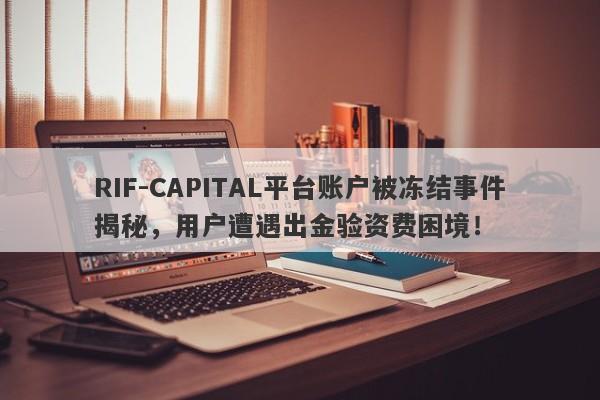 RIF-CAPITAL平台账户被冻结事件揭秘，用户遭遇出金验资费困境！-第1张图片-要懂汇