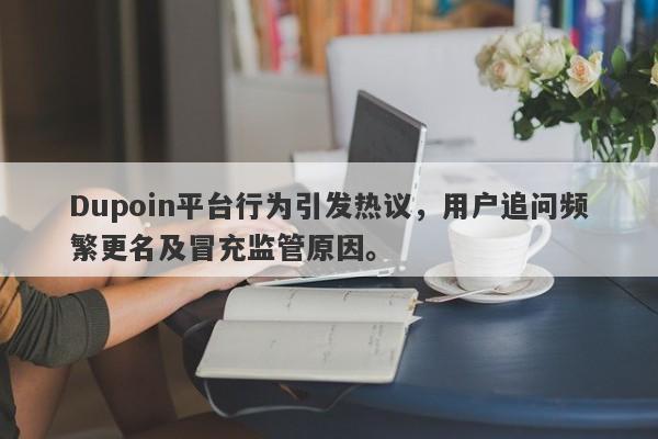 Dupoin平台行为引发热议，用户追问频繁更名及冒充监管原因。-第1张图片-要懂汇