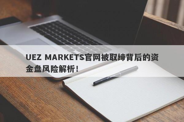 UEZ MARKETS官网被取缔背后的资金盘风险解析！-第1张图片-要懂汇