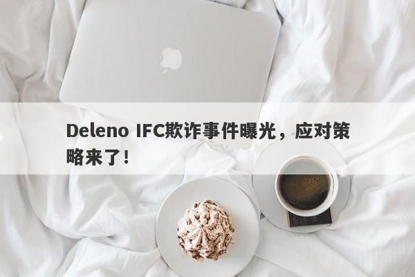 Deleno IFC欺诈事件曝光，应对策略来了！-第1张图片-要懂汇