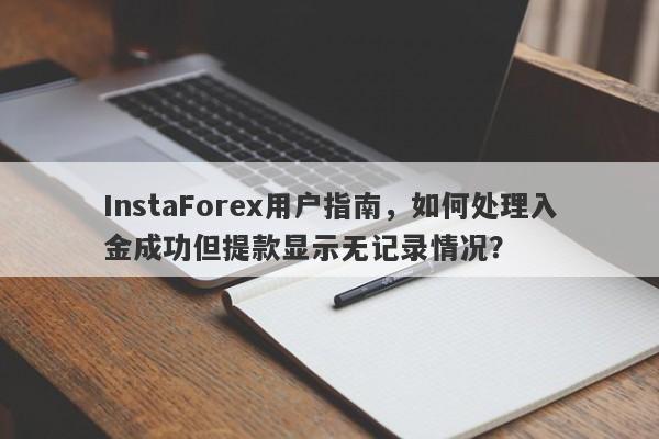 InstaForex用户指南，如何处理入金成功但提款显示无记录情况？-第1张图片-要懂汇