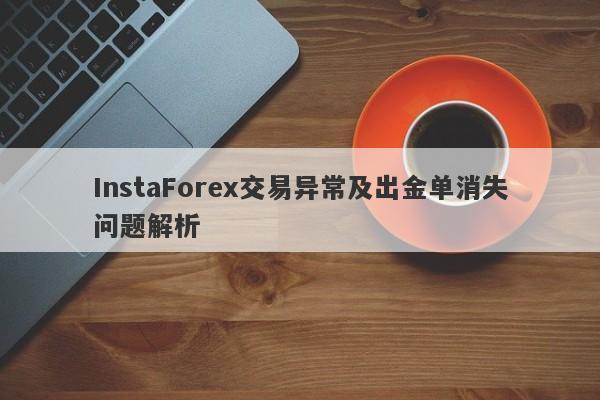 InstaForex交易异常及出金单消失问题解析-第1张图片-要懂汇