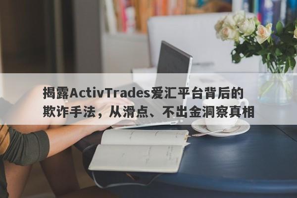 揭露ActivTrades爱汇平台背后的欺诈手法，从滑点、不出金洞察真相-第1张图片-要懂汇