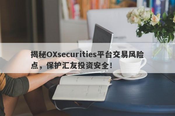 揭秘OXsecurities平台交易风险点，保护汇友投资安全！-第1张图片-要懂汇