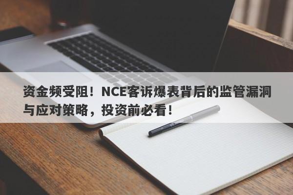 资金频受阻！NCE客诉爆表背后的监管漏洞与应对策略，投资前必看！-第1张图片-要懂汇