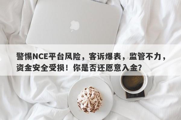 警惕NCE平台风险，客诉爆表，监管不力，资金安全受损！你是否还愿意入金？-第1张图片-要懂汇