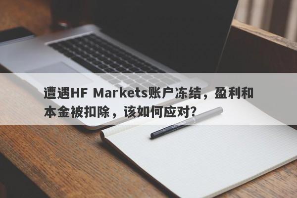 遭遇HF Markets账户冻结，盈利和本金被扣除，该如何应对？-第1张图片-要懂汇