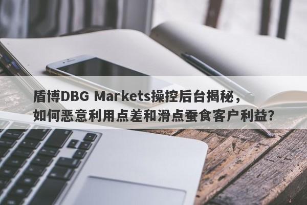 盾博DBG Markets操控后台揭秘，如何恶意利用点差和滑点蚕食客户利益？-第1张图片-要懂汇