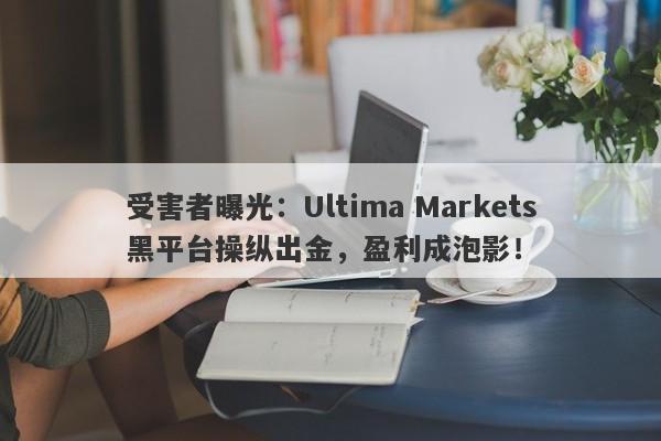 受害者曝光：Ultima Markets黑平台操纵出金，盈利成泡影！-第1张图片-要懂汇