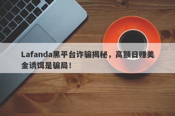 Lafanda黑平台诈骗揭秘，高额日赚美金诱饵是骗局！-第1张图片-要懂汇