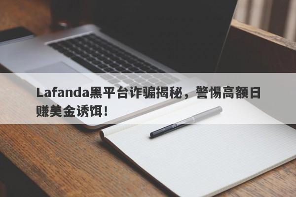 Lafanda黑平台诈骗揭秘，警惕高额日赚美金诱饵！-第1张图片-要懂汇