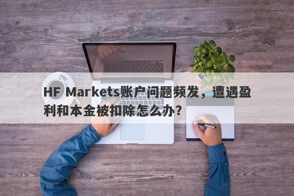 HF Markets账户问题频发，遭遇盈利和本金被扣除怎么办？-第1张图片-要懂汇