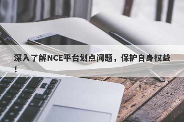 深入了解NCE平台划点问题，保护自身权益！-第1张图片-要懂汇