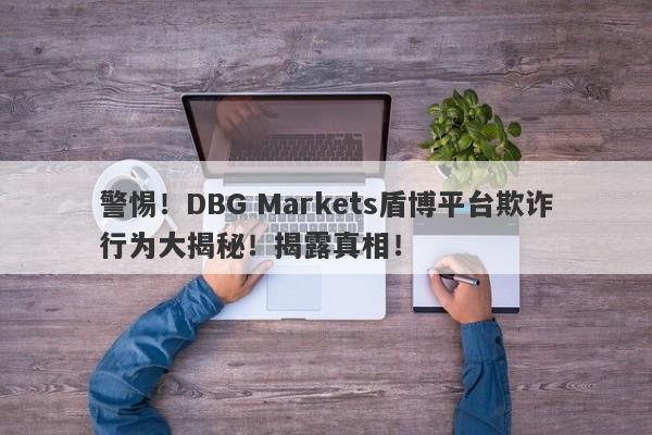 警惕！DBG Markets盾博平台欺诈行为大揭秘！揭露真相！-第1张图片-要懂汇