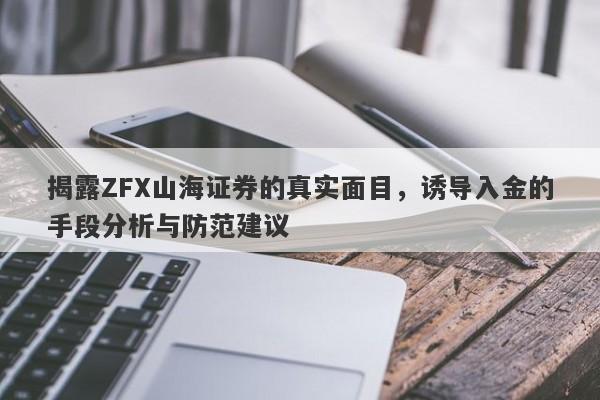 揭露ZFX山海证券的真实面目，诱导入金的手段分析与防范建议-第1张图片-要懂汇