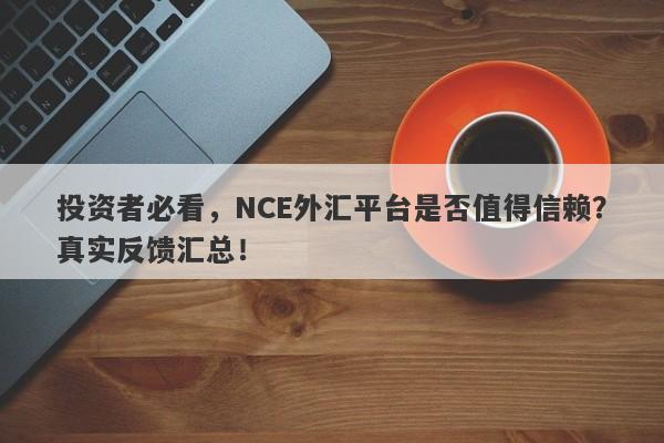 投资者必看，NCE外汇平台是否值得信赖？真实反馈汇总！-第1张图片-要懂汇