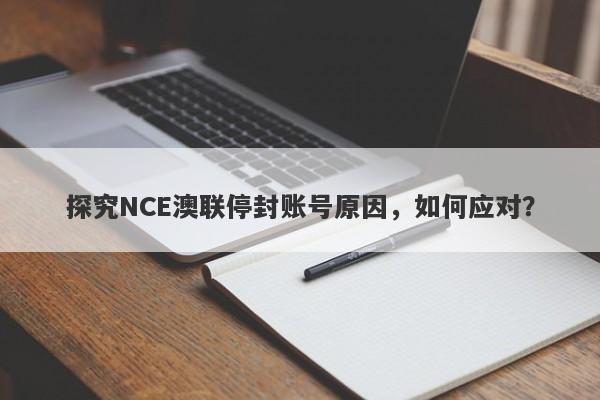 探究NCE澳联停封账号原因，如何应对？-第1张图片-要懂汇