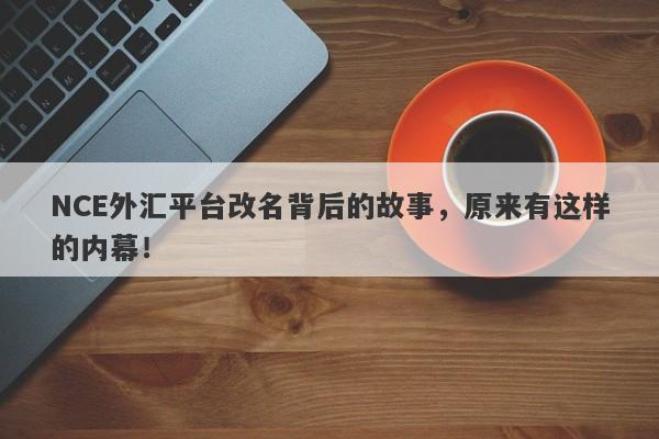 NCE外汇平台改名背后的故事，原来有这样的内幕！-第1张图片-要懂汇