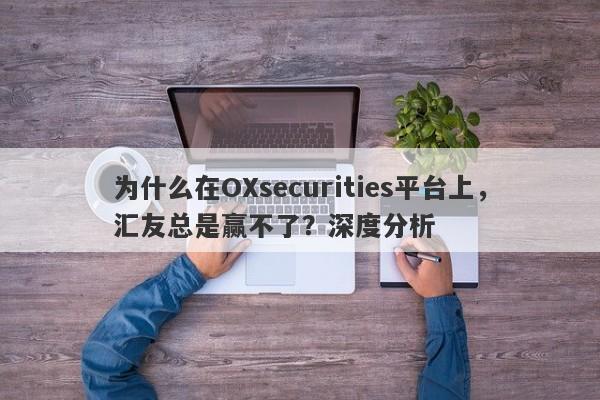 为什么在OXsecurities平台上，汇友总是赢不了？深度分析-第1张图片-要懂汇