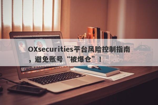 OXsecurities平台风险控制指南，避免账号“被爆仓”！-第1张图片-要懂汇