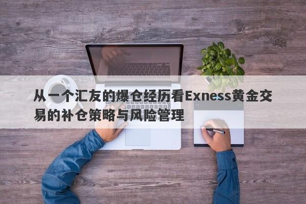 从一个汇友的爆仓经历看Exness黄金交易的补仓策略与风险管理-第1张图片-要懂汇