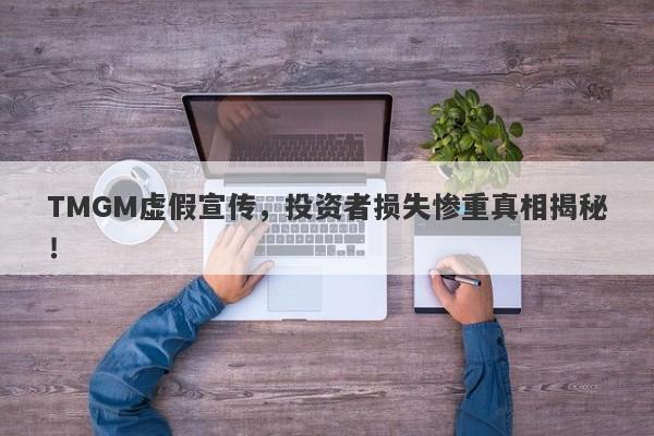 TMGM虚假宣传，投资者损失惨重真相揭秘！-第1张图片-要懂汇