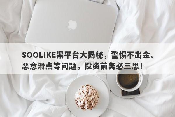 SOOLIKE黑平台大揭秘，警惕不出金、恶意滑点等问题，投资前务必三思！-第1张图片-要懂汇