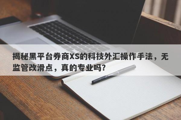 揭秘黑平台券商XS的科技外汇操作手法，无监管改滑点，真的专业吗？-第1张图片-要懂汇