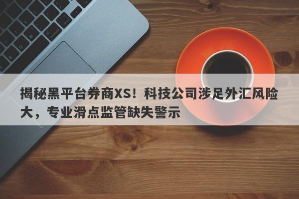 揭秘黑平台券商XS！科技公司涉足外汇风险大，专业滑点监管缺失警示-第1张图片-要懂汇