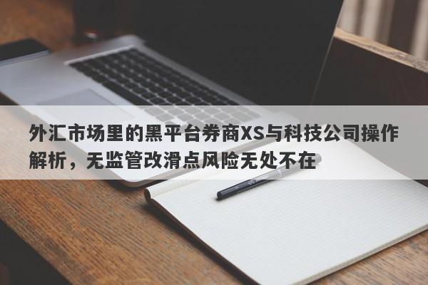 外汇市场里的黑平台券商XS与科技公司操作解析，无监管改滑点风险无处不在-第1张图片-要懂汇