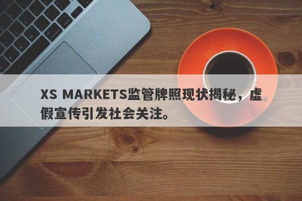 XS MARKETS监管牌照现状揭秘，虚假宣传引发社会关注。-第1张图片-要懂汇