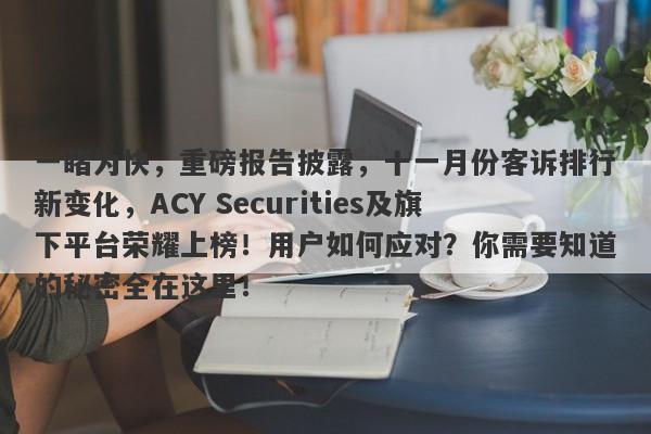 一睹为快，重磅报告披露，十一月份客诉排行新变化，ACY Securities及旗下平台荣耀上榜！用户如何应对？你需要知道的秘密全在这里！-第1张图片-要懂汇